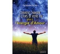 Comment changer le cours de votre vie grâce à l'énergie d'Amour Florian Lucas (Auteur)