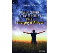 Comment changer le cours de votre vie grâce à l'énergie d'Amour - Florian Lucas - Exergue - broché - Essai
