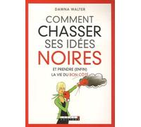 Comment chasser ses idées noires...: Et prendre enfin la vie du bon côté ?