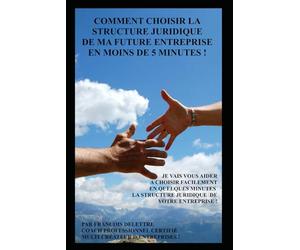 Comment choisir la structure juridique de ma future entreprise en moins de cinq minutes !: Je vais vous aider à choisir votre structure d'entreprise ... SAS, SASU, EURL, EIRL, SARL, microentreprise ..