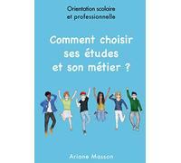 Comment choisir ses études et son métier: Orientation scolaire et professionnelle
