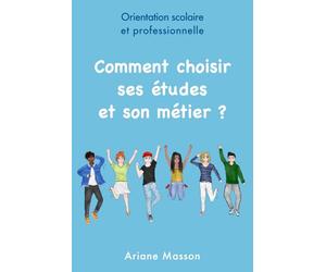 Comment choisir ses études et son métier: Orientation scolaire et professionnelle