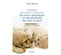Comment comprendre et soulager les maux physiques et émotionnels de mon animal - Manuel pratique pour aider mon compagnon de vie grâ Sylvie Alliaume (Auteur)