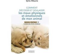 Comment comprendre et soulager les maux physiques et émotionnels de mon animal - Manuel pratique pour aider mon compagnon de vie grâ Sylvie Alliaume (Auteur)
