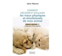 Comment comprendre et soulager les maux physiques et émotionnels de mon animal - Manuel pratique pour aider mon compagnon de vie grâ - Sylvie Alliaume - Exergue - broché - Guide