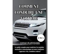 COMMENT CONDIURE UNE VOITURE: Le guide complet pour maitriser la conduite manuelle et automatique en toute confiance-apprenez vite conduisez mieux