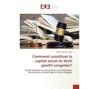 Comment constituer le capital social en droit positif congolais? Etude evolutive et comparative sur la legislation des societes commerciales en droit congolais - Wilfrid Leka - Universitaires Europeen
