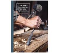 Comment Construire En Bois - Connaissances Et Pratiques De Base De La Menuiserie