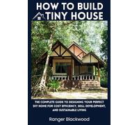 Comment construire une petite maison : le guide complet pour concevoir votre maison de bricolage parfaite pour la rentabilité, le développement des compétences et une vie durable avec un guide pour