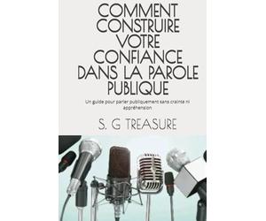 COMMENT CONSTRUIRE VOTRE CONFIANCE DANS LA PAROLE PUBLIQUE: Un guide pour parler publiquement sans crainte ni appréhension