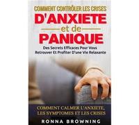Comment Contrler Les Crises DAnxit et de Panique Des secrets efficaces pour vous retrouver et profiter dune vie relaxante. Comment calmer lanxit les sympt Ronna BrowningRonna Browning (Auteur)