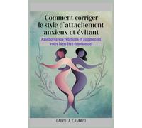 Comment corriger le style d'attachement anxieux et évitant: Améliorez vos relations et augmentez votre bien-être émotionnel