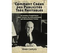 Comment Créer des Publicités Très Rentables: 50 années d’expérience pour trouver les mots puissants qui déclenchent l’achat