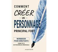 Comment créer un personnage principal fort: Méthode pratique et complète pour construire un personnage crédible, attachant et mémorable