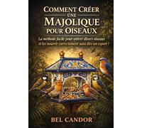 COMMENT CRÉER UNE MAJOLIQUE POUR OISEAUX: La méthode facile pour attirer divers oiseaux et les nourrir correctement sans être un expert !