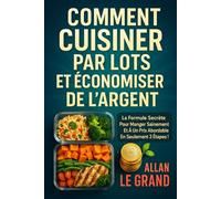 COMMENT CUISINER PAR LOTS ET ÉCONOMISER DE L'ARGENT: La formule secrète pour manger sainement et à un prix abordable en seulement 3 étapes !