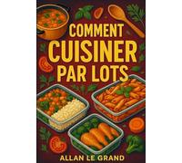 COMMENT CUISINER PAR LOTS: Le guide complet pour préparer des repas rapides et sains pour toute la semaine en moins de 2 heures !