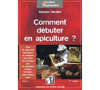 COMMENT DEBUTER EN APICULTURE TOME 1: TOUS LES ELEMENTS TECHNIQUES ET PRATIQUES POUR FAIRE SES PREMIERS PAS EN APICULT