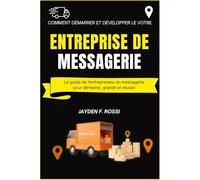 COMMENT DÉMARRER ET DÉVELOPPER VOTRE PROPRE ENTREPRISE DE MESSAGERIE: Le guide de l'entrepreneur en messagerie pour démarrer, grandir et réussir