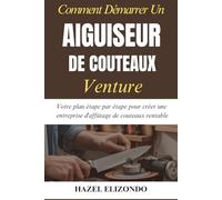 Comment Démarrer Un Aiguiseur De Couteaux Venture: Votre plan étape par étape pour créer une entreprise d'affûtage de couteaux rentable