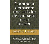 Comment démarrer une activité de patisserie de la maison: Vous aimez la patisserie ? Vous avez l'esprit d'entreprise ? Ce guide est pour vous !
