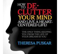 Comment désencombrer votre esprit et vivre une vie centrée sur le cœur! : La seule chose qui vous empêche de la vie de vos rêves est vous
