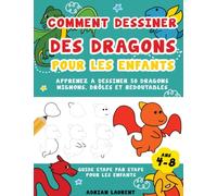 Comment dessiner des dragons pour les enfants de 4 à 8 ans: Apprenez A Dessiner 50 Dragons Mignons, Drôles Et Redoutables Guide Etape par Etape Pour Les Enfants
