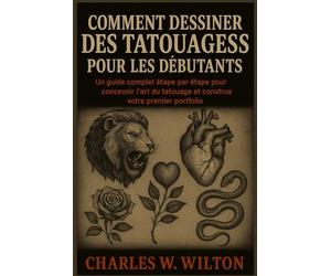Comment dessiner des tatouages pour les débutants: Un guide complet étape par étape pour concevoir l'art du tatouage et construire votre premier portfolio