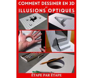 Comment dessiner l’art 3d et des illusions d’optique: Étape par étape Dessin en trois dimensions et illusions optiques