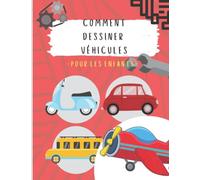 COMMENT DESSINER VÉHICULES: Comment dessiner des voitures, des camions, des avions et d'autres choses qui bougent, Apprendre à dessiner pas à pas pour les enfants, Livres de dessin pas à pas