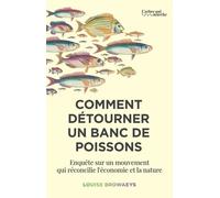 Comment Détourner Un Banc De Poissons - Enquête Sur Un Mouvement Qui Réconcilie L'économie Et La Nature
