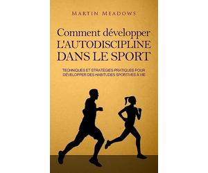 Comment développer l'autodiscipline dans le sport: Techniques et stratégies pratiques pour développer des habitudes sportives à vie
