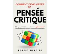 Comment développer sa Pensée Critique: Techniques et stratégies pour entraîner sa vigilance mentale et faire face à toutes les situations avec confiance et intelligence