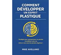 COMMENT DÉVELOPPER UN ESPRIT PLASTIQUE: Stratégies pour reprogrammer vos pensées et améliorer votre vie, même si vous avez des pensées négatives !