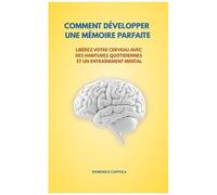 Comment Développer Une Mémoire Parfaite: Libérez Votre Cerveau Avec Des Habitudes Quotidiennes Et Un Entraînement Mental (French Edition)