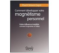 Comment Développer Votre Magnétisme Personnel - Votre Influence Invisible : Comment L'augmenter Et L'utiliser
