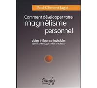 Comment Développer Votre Magnétisme Personnel - Votre Influence Invisible : Comment L'augmenter Et L'utiliser