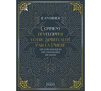 Comment Développer Votre Spiritualité Par La Prière - Les Clés Magiques Des 150 Psaumes De David