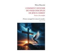 COMMENT DEVENIR DE VRAIS DISCIPLES DE JÉSUS-CHRIST: Vrais et Accomplis