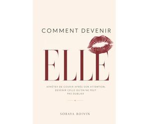 Comment devenir ELLE: arrêter de courir après son attention, devenir celle qu'on ne peut pas oublier
