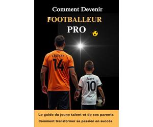 Comment Devenir Footballeur Pro: Le Guide Ultime pour les Jeunes Talents, Les Clés pour Réussir dans le Monde du Football, Conseils Pratiques pour les Futures Stars