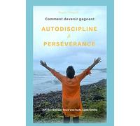 Comment devenir gagnant AUTODISCIPLINE et PERSÉVÉRANCE: L’art de réaliser vos buts sans limite.