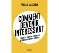 Comment devenir intéressant - Impactez, captivez, influencez grâce au pouvoir des histoires - Franck Marcheix - Diateino Eds - broché - Guide