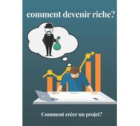 comment devenir riche: Comment créer un projet, Votre chemin vers la richesse, changez vos habitudes pour réussir dans votre vie et des histoires inspirantes