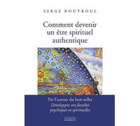 Comment Devenir Un Être Spirituel Authentique - Les Clés Pratiques D'ouverture De Conscience Et D'éveil