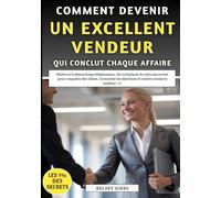 Comment Devenir Un Excellent Vendeur Qui Conclut Chaque Affaire: Des techniques de vente éprouvées pour conquérir des clients, surmonter les objections et vendre comme le meilleur 1 %
