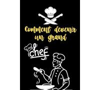 Comment devenir un grand chef: Le guide complet pour maîtriser l’art culinaire, développer sa carrière et marquer la gastronomie de son empreinte