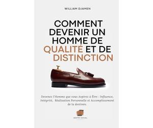 COMMENT DEVENIR UN HOMME DE QUALITÉ ET DE DISTINCTION: Devenez l'homme que vous aspirez à Être : Influence, Intégrité, Réalisation Personnelle et Accomplissement de la destinée.