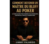 COMMENT DEVENIR UN MAÎTRE DU BLUFF AU POKER: LE GUIDE ULTIME POUR TROMPER VOS ADVERSAIRES, CONTRÔLER LA PARTIE ET GAGNER GROS