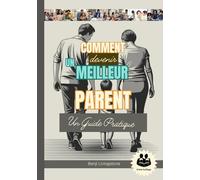 Comment Devenir Un Meilleur Parent: Un guide pratique avec Comment parler et écouter ses enfants sans s'énerver